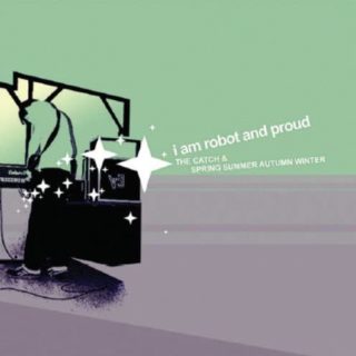 I Am Robot And Proud / The Catch & Spring Summer Autumn Winter